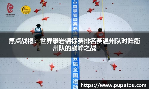 焦点战报：世界攀岩锦标赛排名赛温州队对阵衢州队的巅峰之战