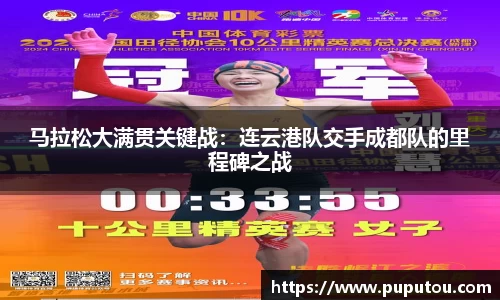 马拉松大满贯关键战：连云港队交手成都队的里程碑之战