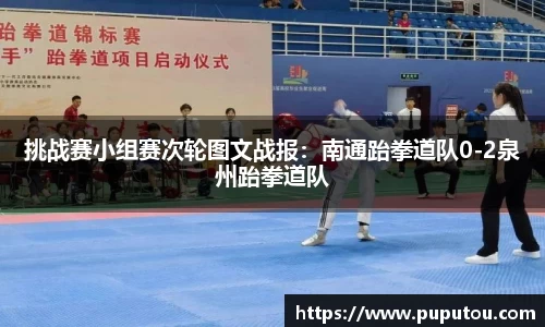挑战赛小组赛次轮图文战报：南通跆拳道队0-2泉州跆拳道队