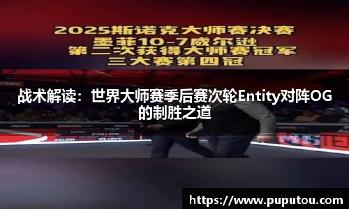 战术解读：世界大师赛季后赛次轮Entity对阵OG的制胜之道