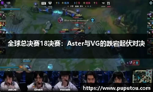 全球总决赛18决赛：Aster与VG的跌宕起伏对决