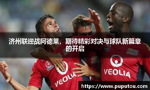 济州联迎战阿德莱，期待精彩对决与球队新篇章的开启