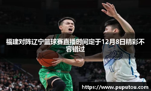 福建对阵辽宁篮球赛直播时间定于12月8日精彩不容错过