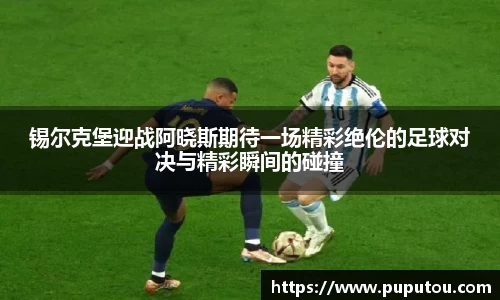 锡尔克堡迎战阿晓斯期待一场精彩绝伦的足球对决与精彩瞬间的碰撞